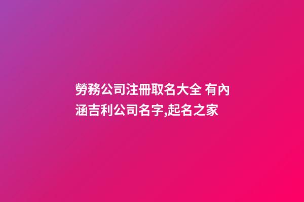 勞務公司注冊取名大全 有內涵吉利公司名字,起名之家-第1張-公司起名-玄機派